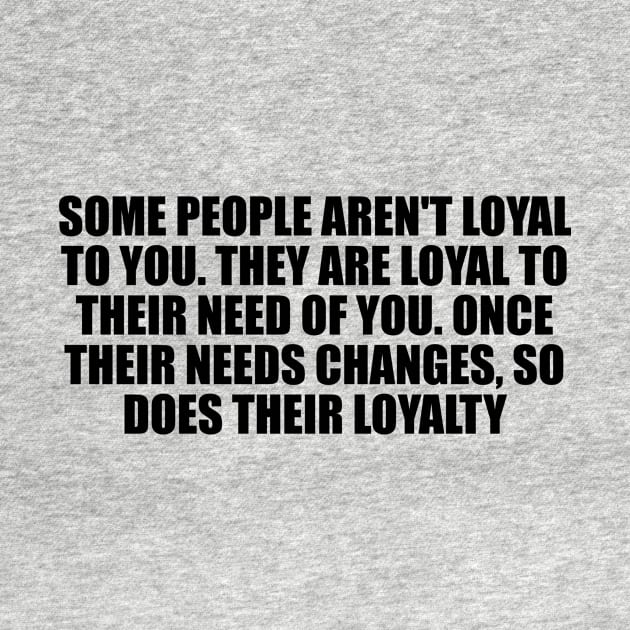 Some people aren't loyal to you by D1FF3R3NT